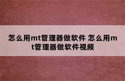 怎么用mt管理器做软件 怎么用mt管理器做软件视频